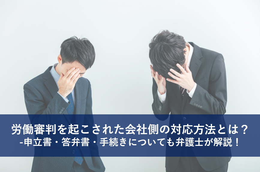 労働審判を起こされた会社側の対応方法とは？-申立書・答弁書・手続きについても弁護士が解説！